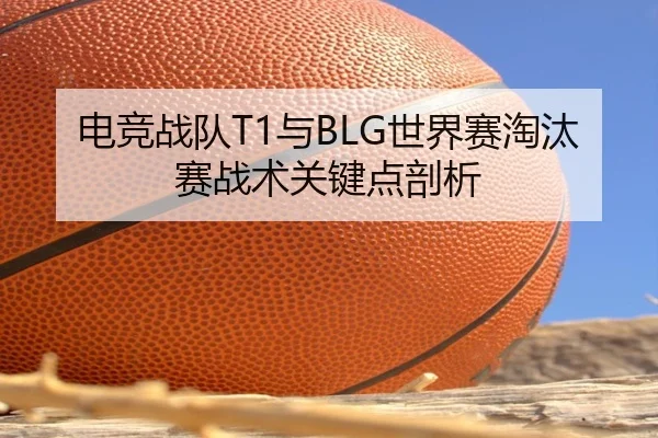 电竞战队T1与BLG世界赛淘汰赛战术关键点剖析